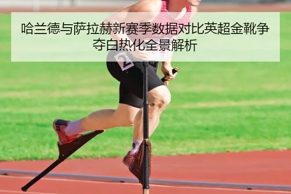 哈兰德与萨拉赫新赛季数据对比英超金靴争夺白热化全景解析