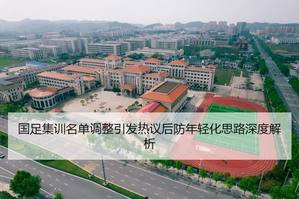 国足集训名单调整引发热议后防年轻化思路深度解析